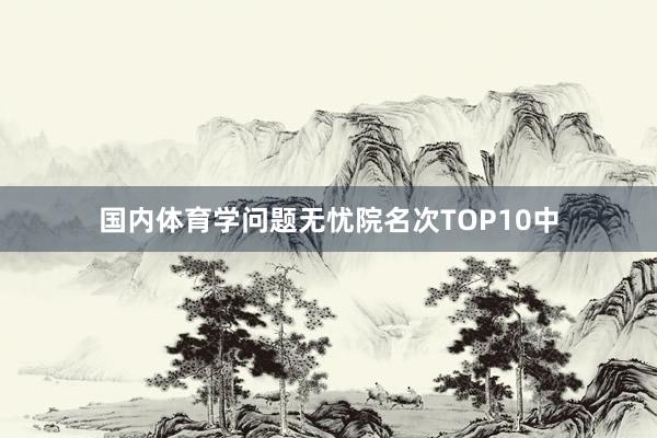 国内体育学问题无忧院名次TOP10中